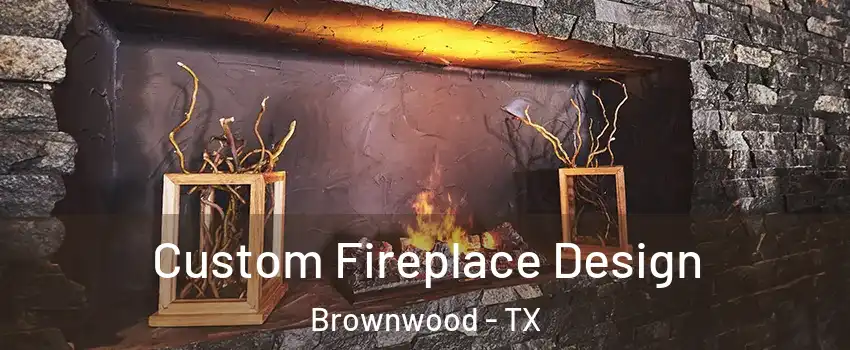  Custom Fireplace Design Brownwood - TX