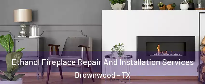  Ethanol Fireplace Repair And Installation Services Brownwood - TX