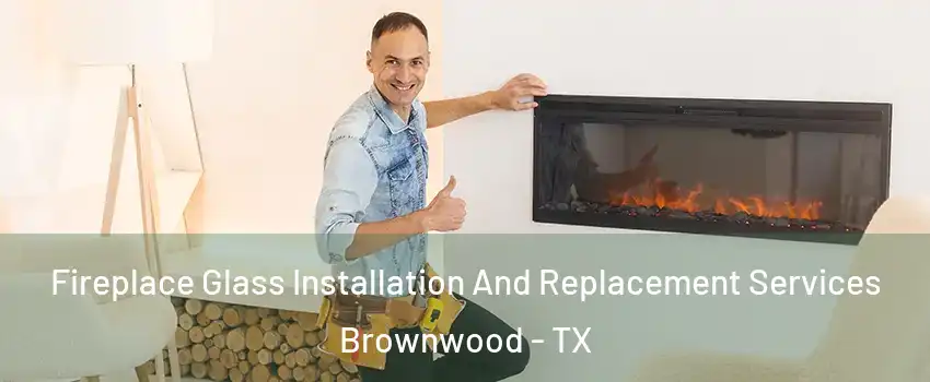  Fireplace Glass Installation And Replacement Services Brownwood - TX