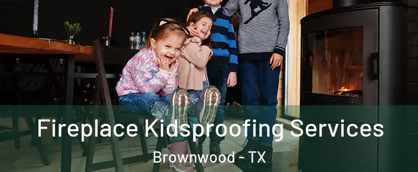  Fireplace Kidsproofing Services Brownwood - TX