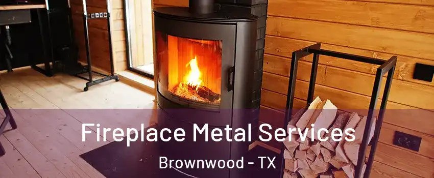  Fireplace Metal Services Brownwood - TX