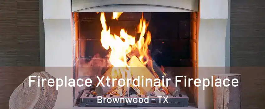  Fireplace Xtrordinair Fireplace Brownwood - TX