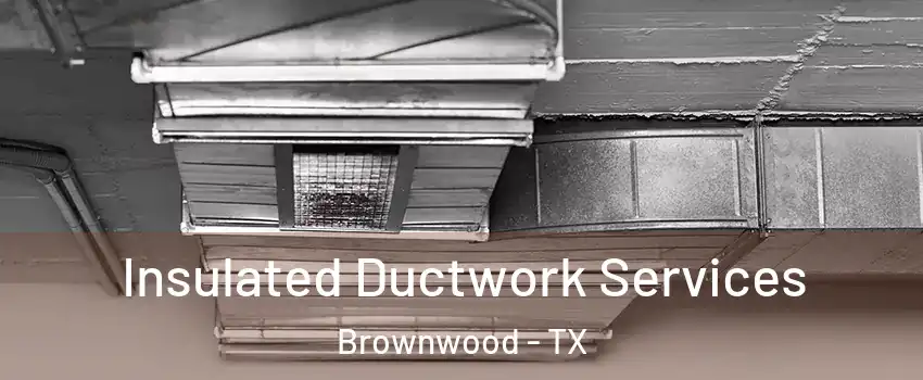  Insulated Ductwork Services Brownwood - TX