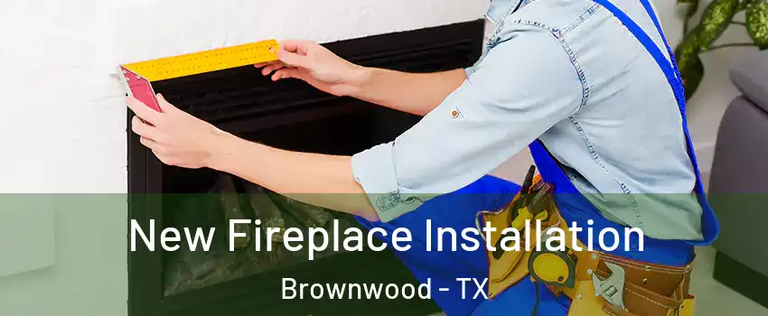  New Fireplace Installation Brownwood - TX