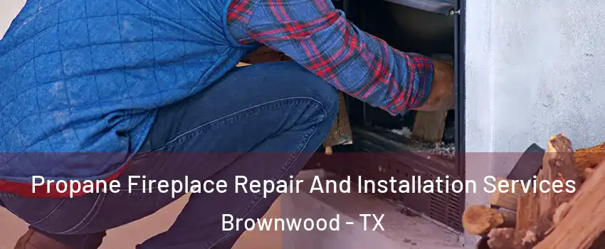  Propane Fireplace Repair And Installation Services Brownwood - TX