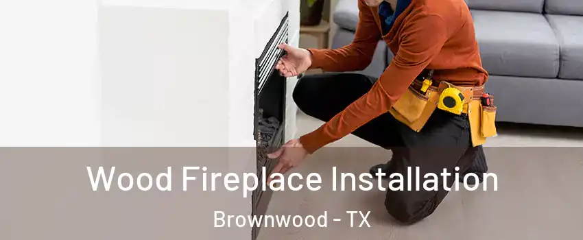  Wood Fireplace Installation Brownwood - TX