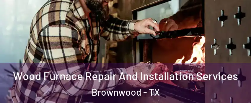 Wood Furnace Repair And Installation Services Brownwood - TX